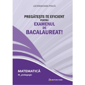 PREGATESTE-TE EFICIENT PENTRU EXAMENUL DE BACALAUREAT! MATEMATICA. M_pedagogic