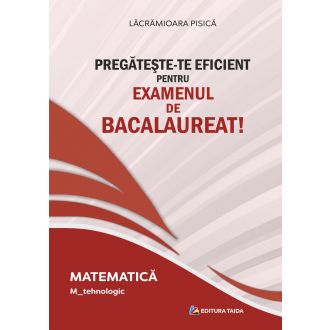 PREGATESTE-TE EFICIENT PENTRU EXAMENUL DE BACALAUREAT! MATEMATICA. M_tehnologic
