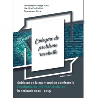 SUBIECTE DE LA EXAMENUL DE ADMITERE LA FACULTATEA DE INFORMATICA DIN IASI IN PERIOADA 2012-2019 - CULEGERE DE PROBLEME REZOLVATE